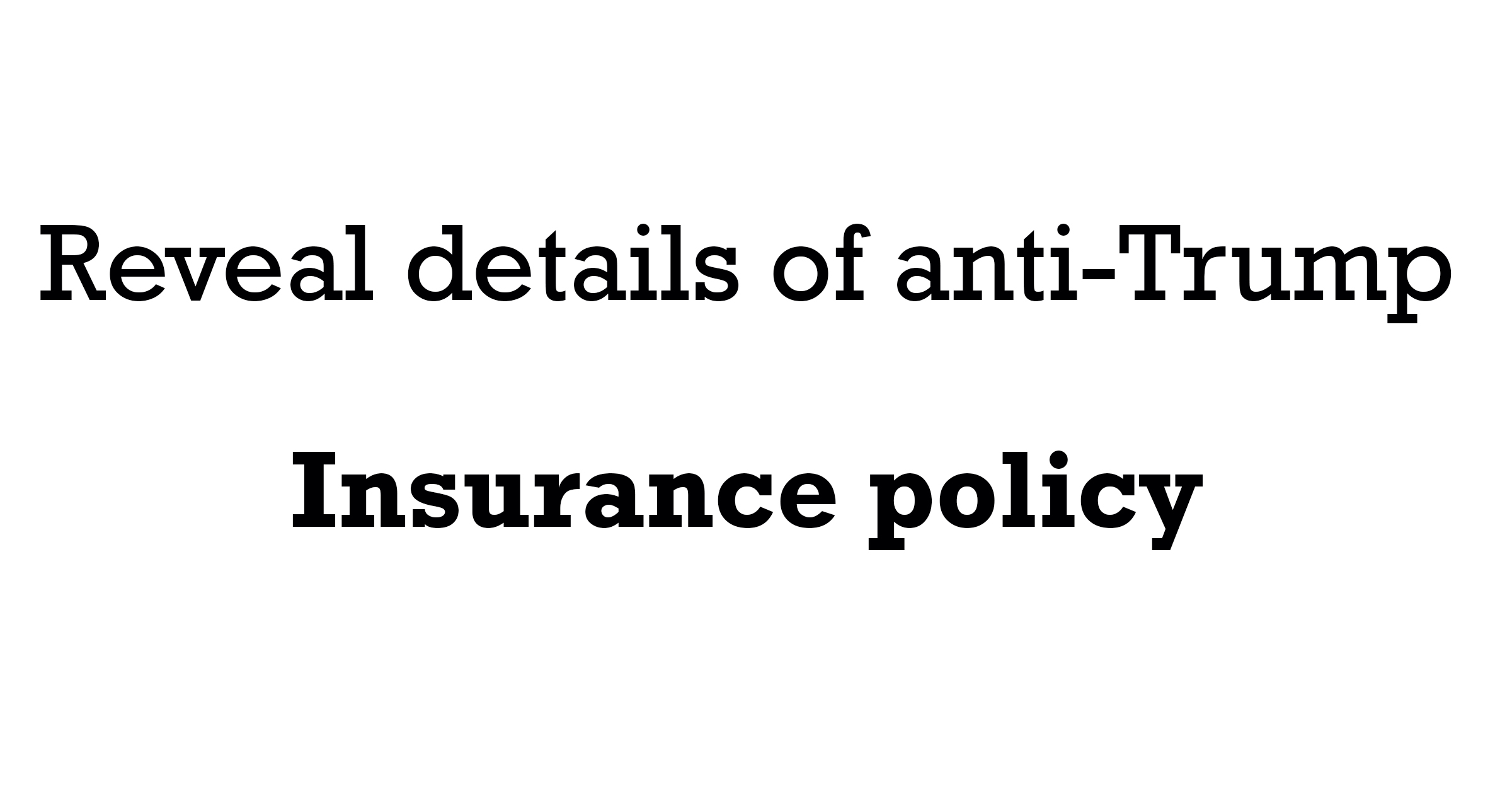 Reveal details of anti-Trump insurance policy